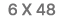  6 X 48