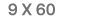  9 X 60