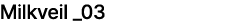 Milkveil _03