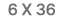  6 X 36