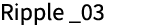 Ripple _03